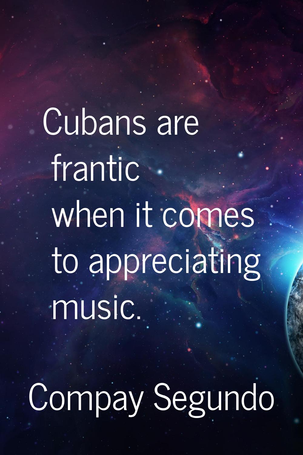 Cubans are frantic when it comes to appreciating music.