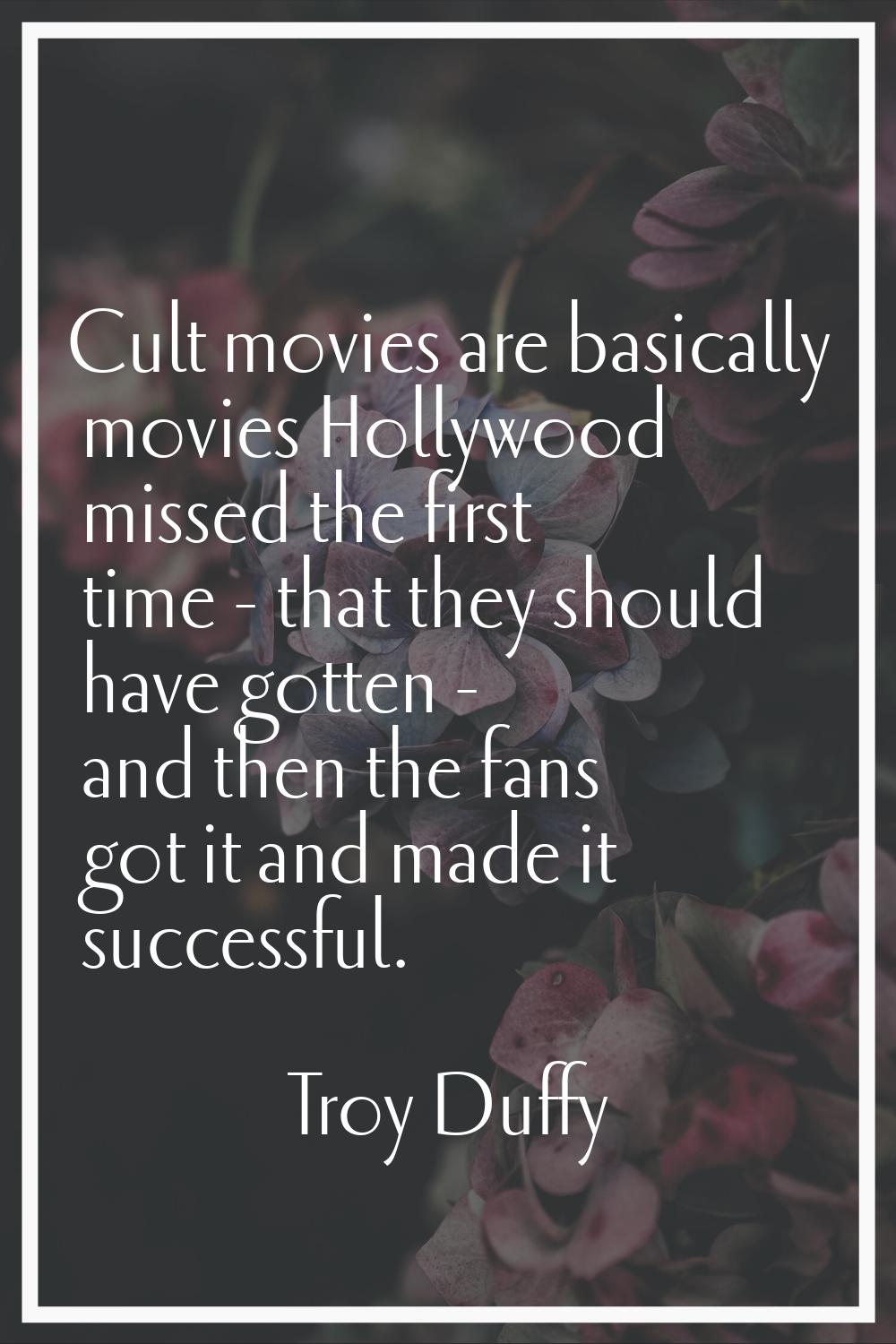 Cult movies are basically movies Hollywood missed the first time - that they should have gotten - a
