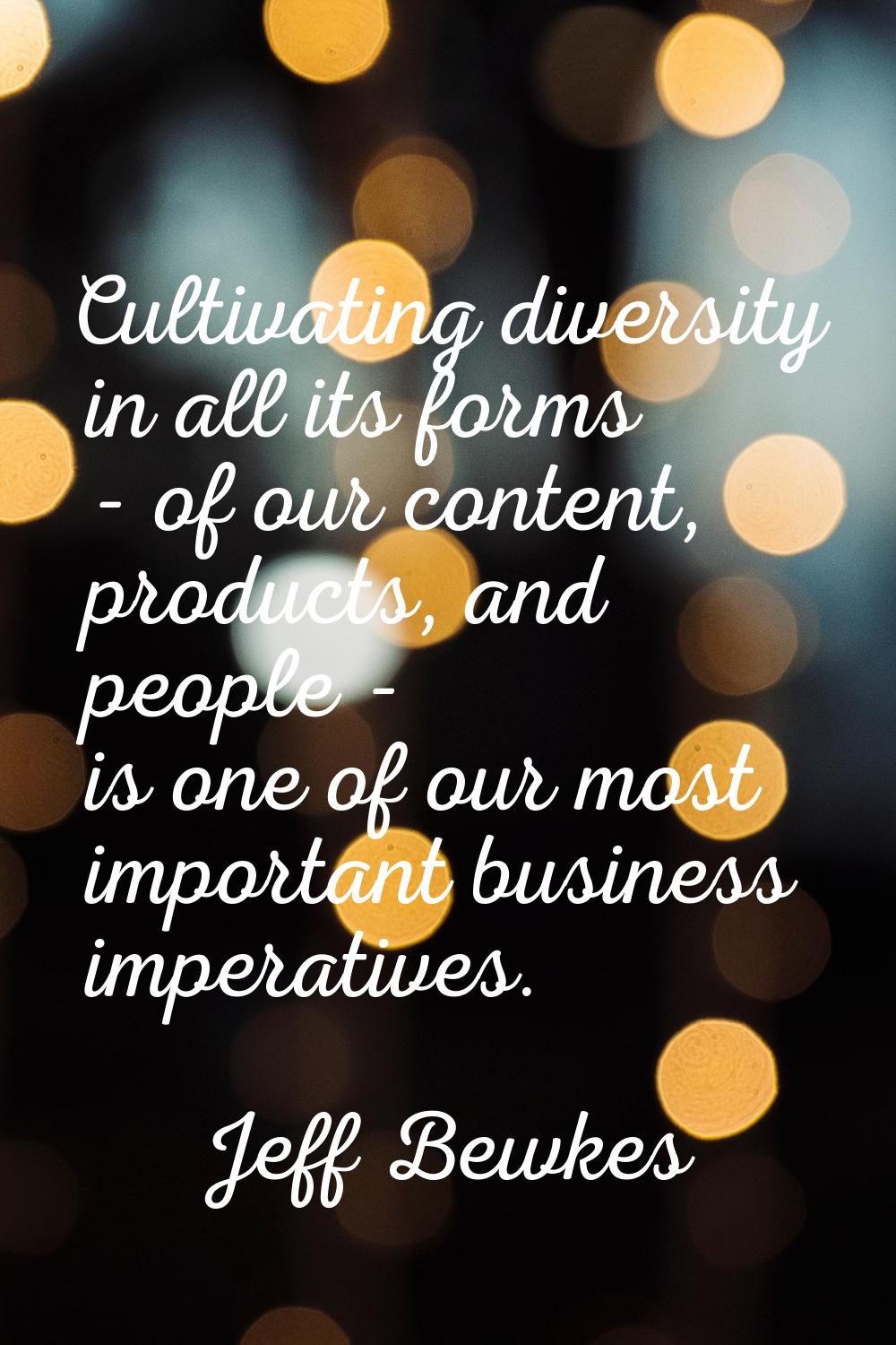 Cultivating diversity in all its forms - of our content, products, and people - is one of our most 