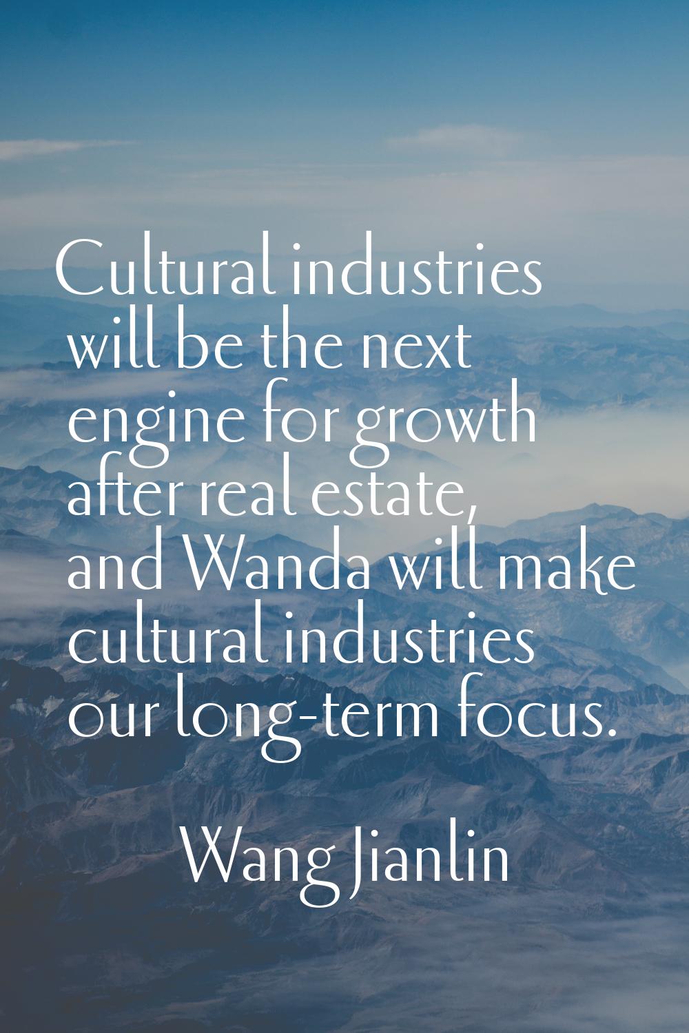 Cultural industries will be the next engine for growth after real estate, and Wanda will make cultu
