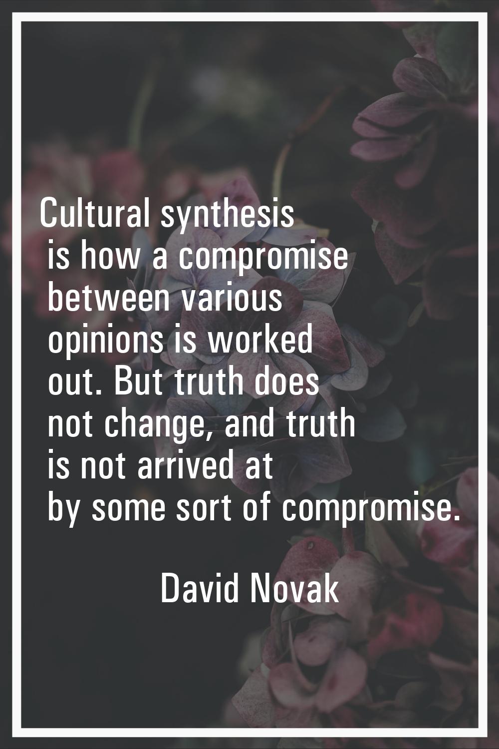 Cultural synthesis is how a compromise between various opinions is worked out. But truth does not c