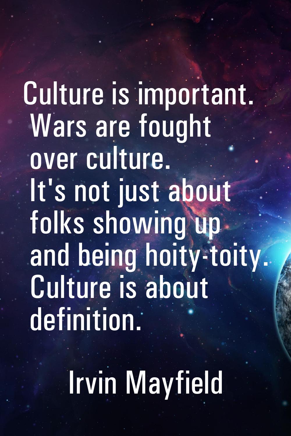 Culture is important. Wars are fought over culture. It's not just about folks showing up and being 