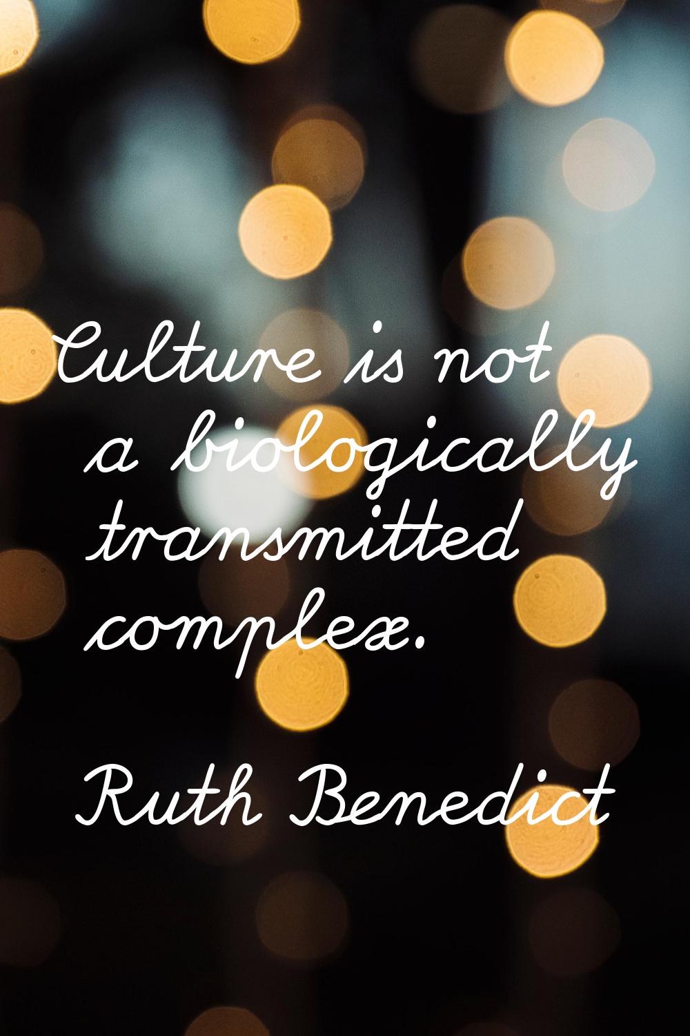 Culture is not a biologically transmitted complex.