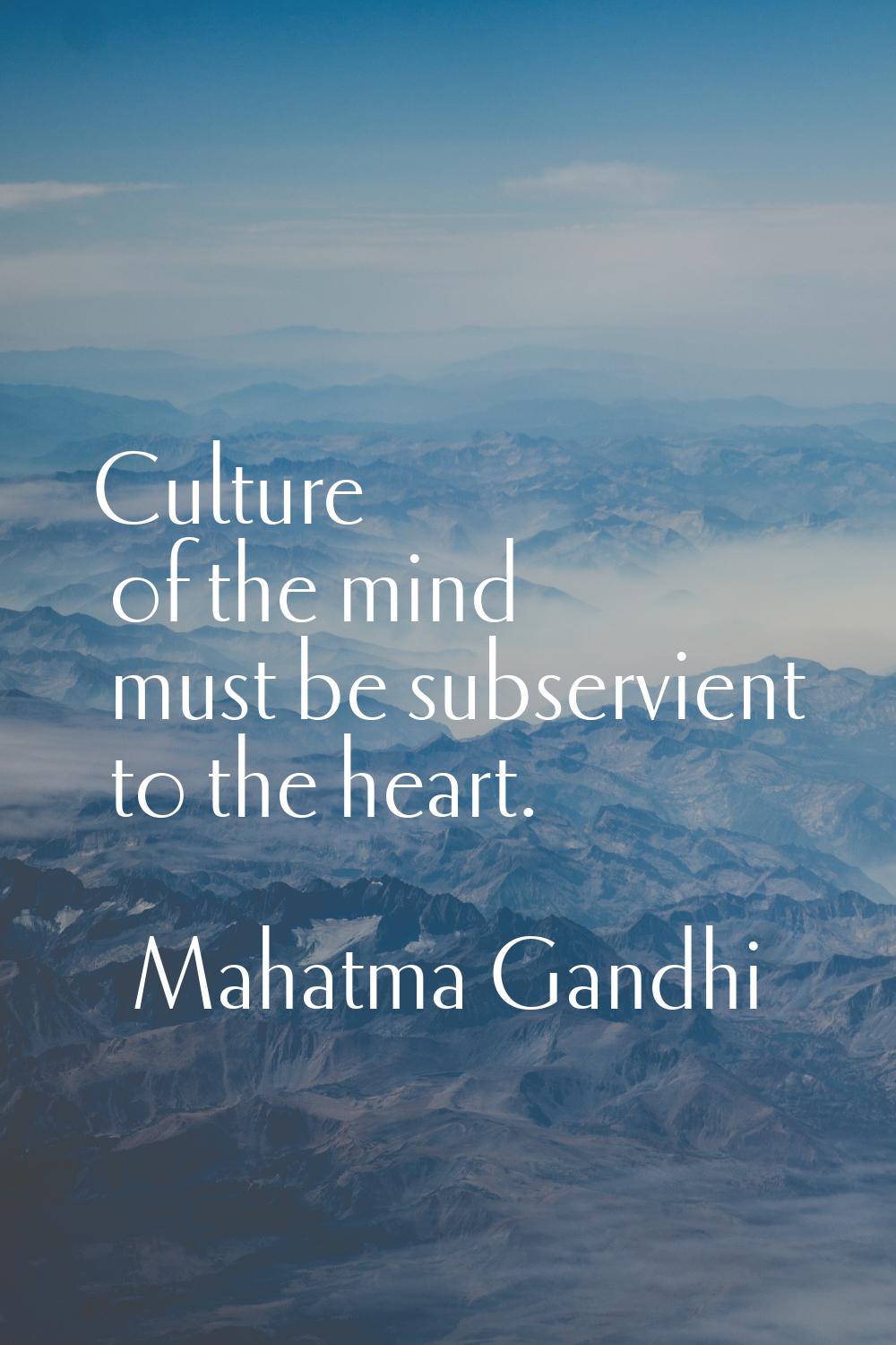 Culture of the mind must be subservient to the heart.