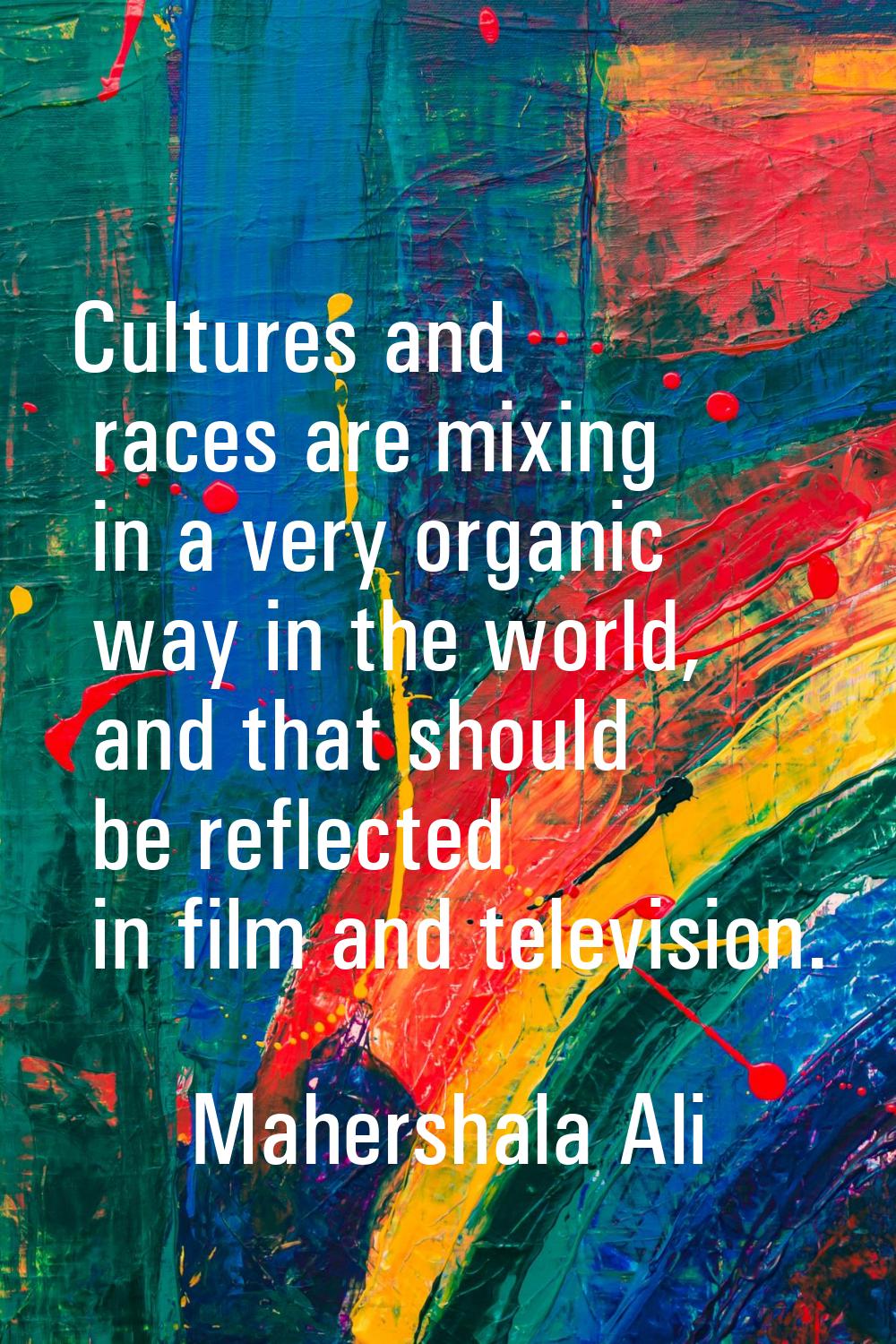 Cultures and races are mixing in a very organic way in the world, and that should be reflected in f