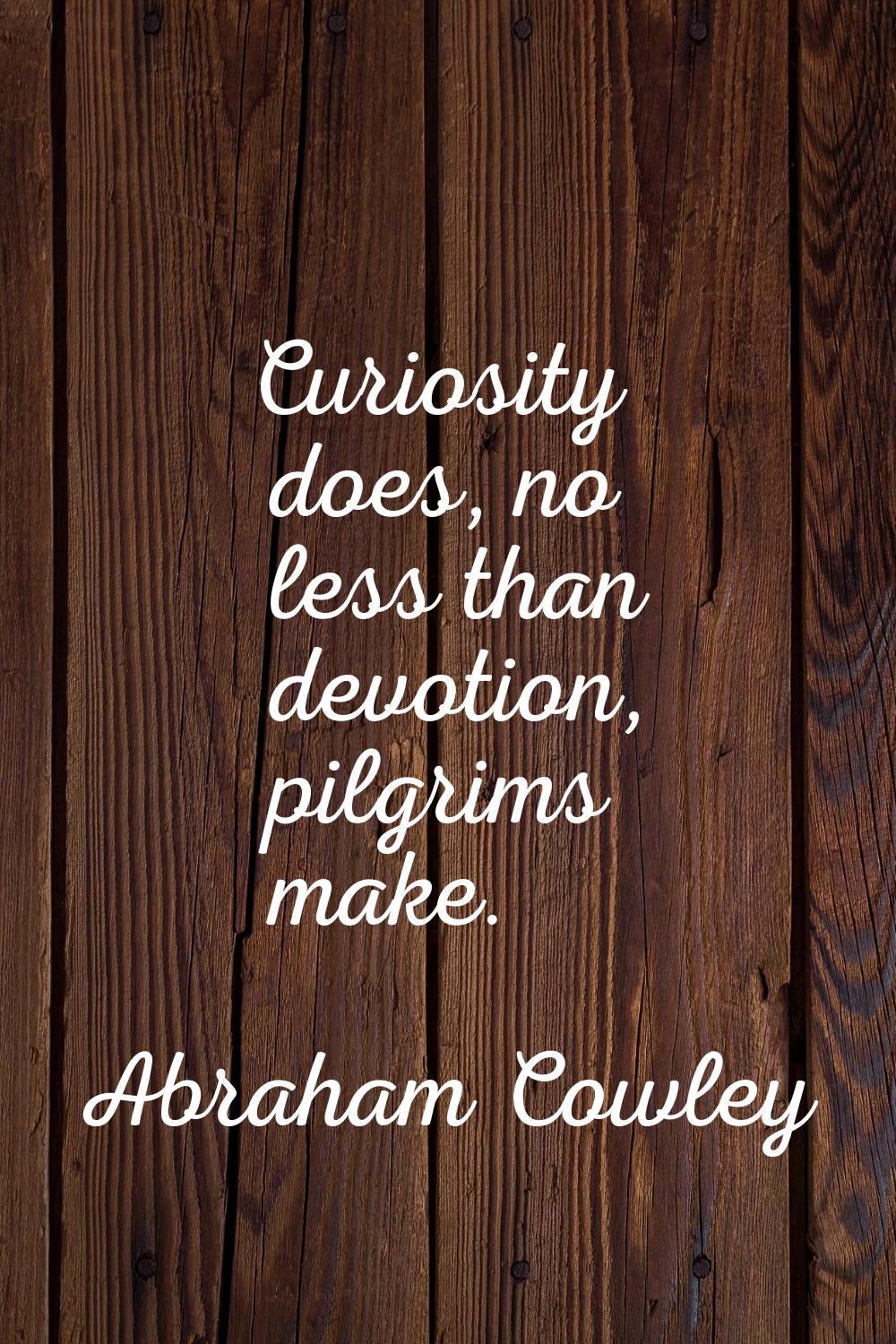 Curiosity does, no less than devotion, pilgrims make.