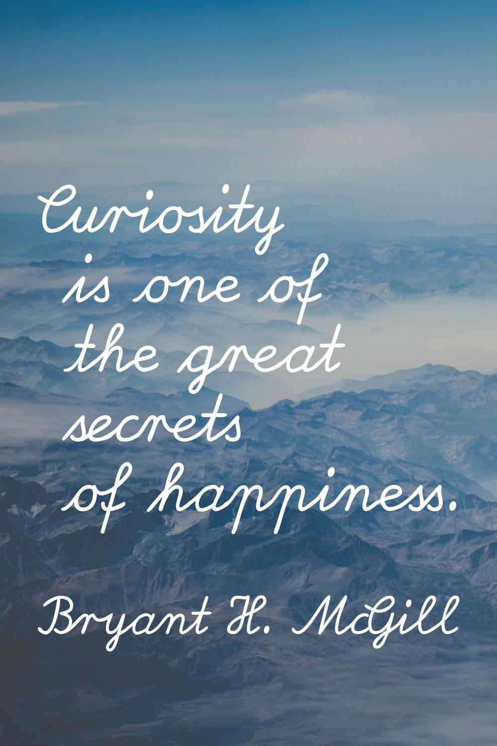 Curiosity is one of the great secrets of happiness.
