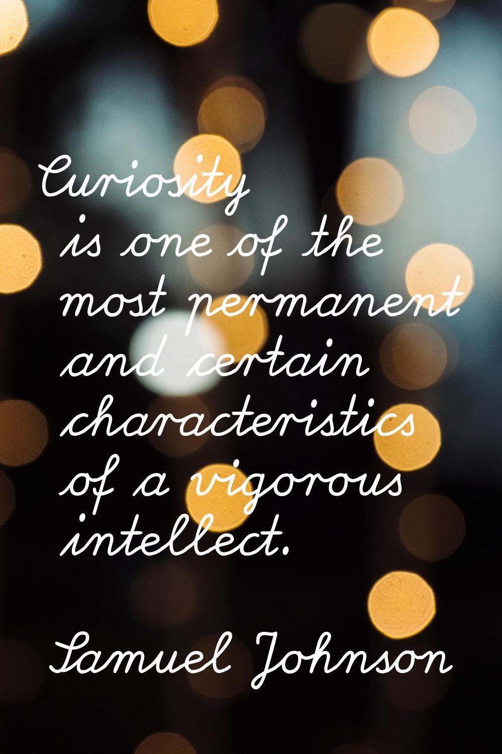 Curiosity is one of the most permanent and certain characteristics of a vigorous intellect.