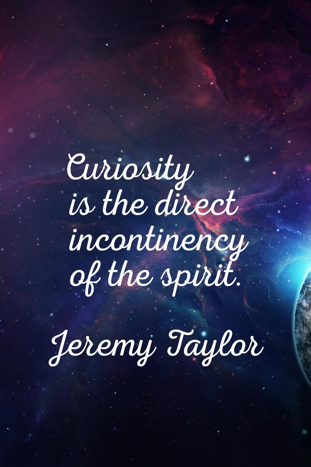 Curiosity is the direct incontinency of the spirit.