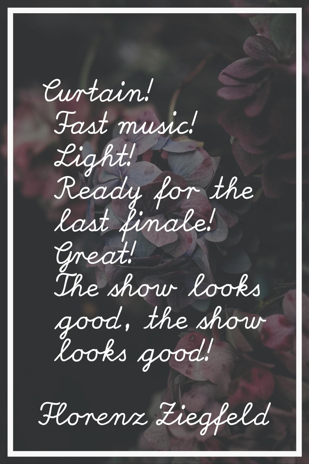 Curtain! Fast music! Light! Ready for the last finale! Great! The show looks good, the show looks g