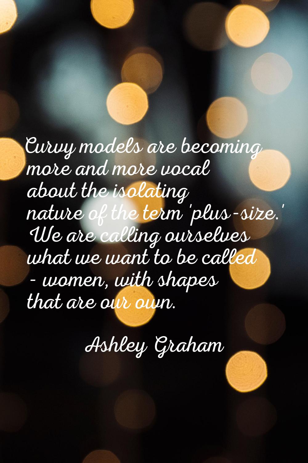 Curvy models are becoming more and more vocal about the isolating nature of the term 'plus-size.' W
