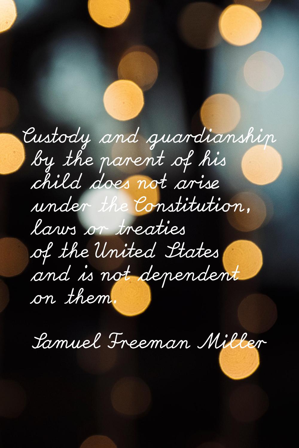 Custody and guardianship by the parent of his child does not arise under the Constitution, laws or 