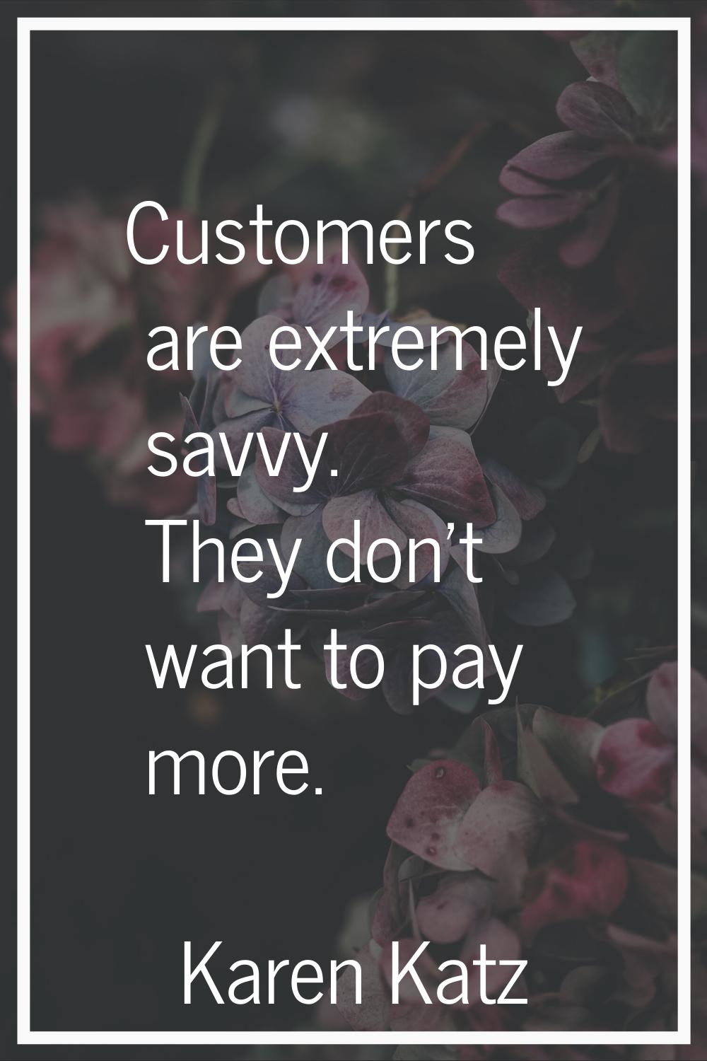 Customers are extremely savvy. They don't want to pay more.