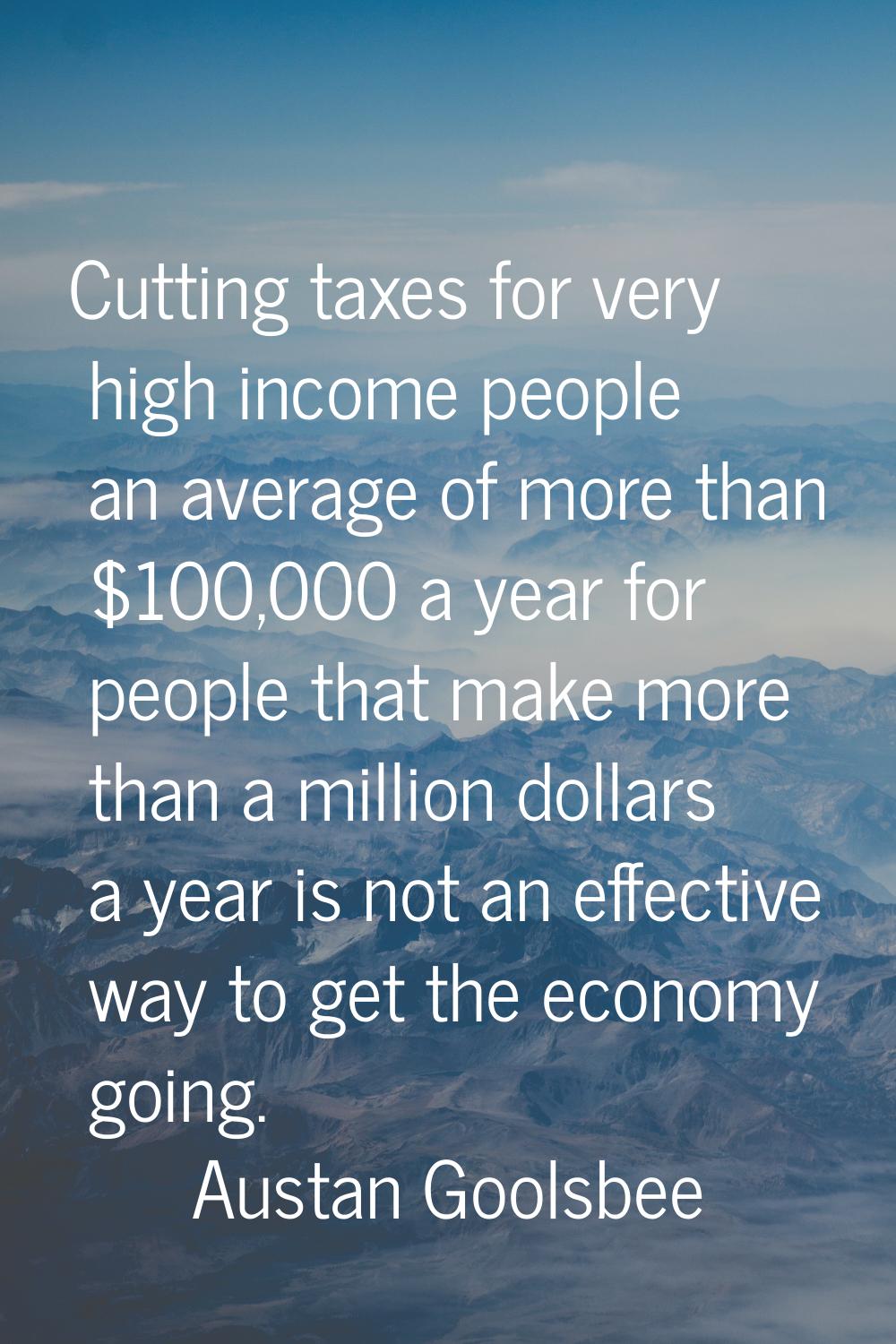 Cutting taxes for very high income people an average of more than $100,000 a year for people that m