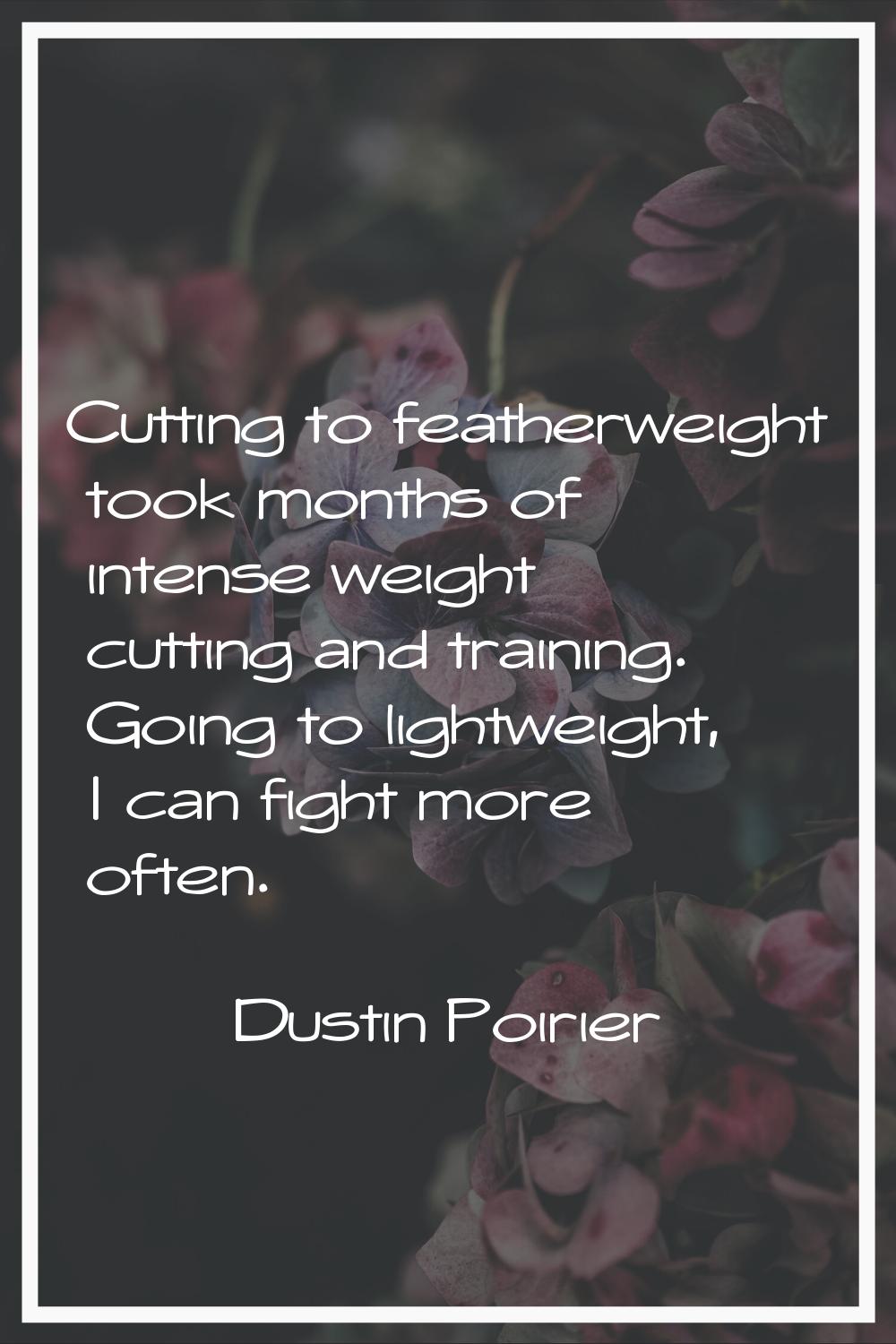 Cutting to featherweight took months of intense weight cutting and training. Going to lightweight, 