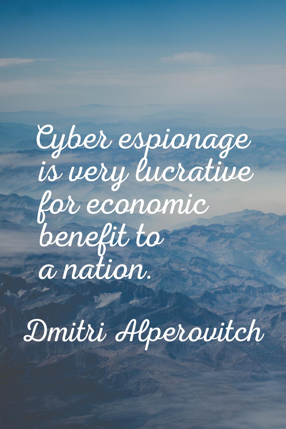 Cyber espionage is very lucrative for economic benefit to a nation.
