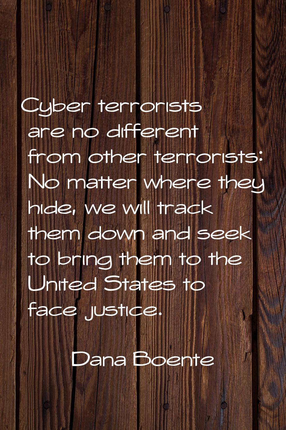 Cyber terrorists are no different from other terrorists: No matter where they hide, we will track t