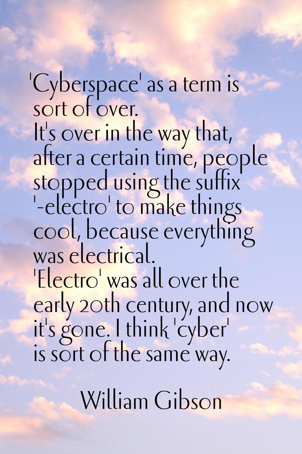 'Cyberspace' as a term is sort of over. It's over in the way that, after a certain time, people sto