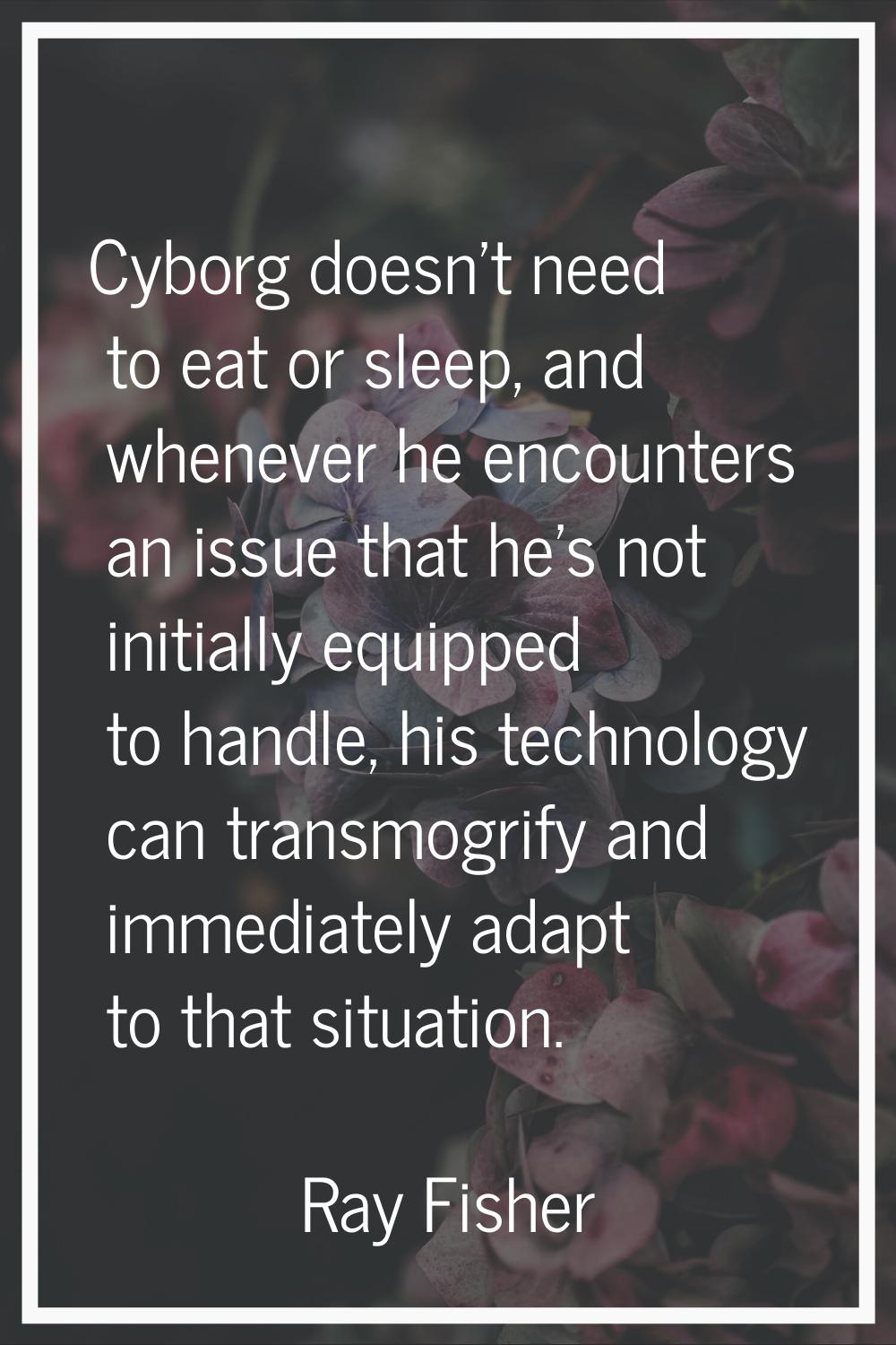 Cyborg doesn't need to eat or sleep, and whenever he encounters an issue that he's not initially eq