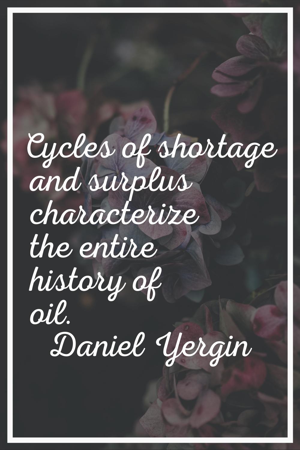 Cycles of shortage and surplus characterize the entire history of oil.
