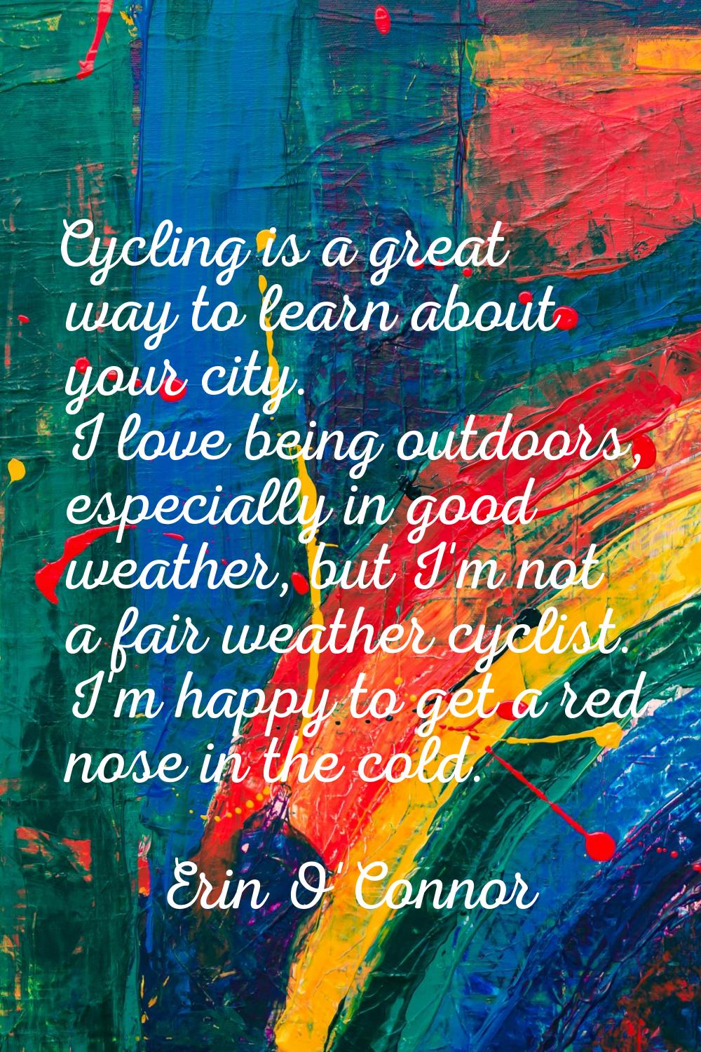 Cycling is a great way to learn about your city. I love being outdoors, especially in good weather,
