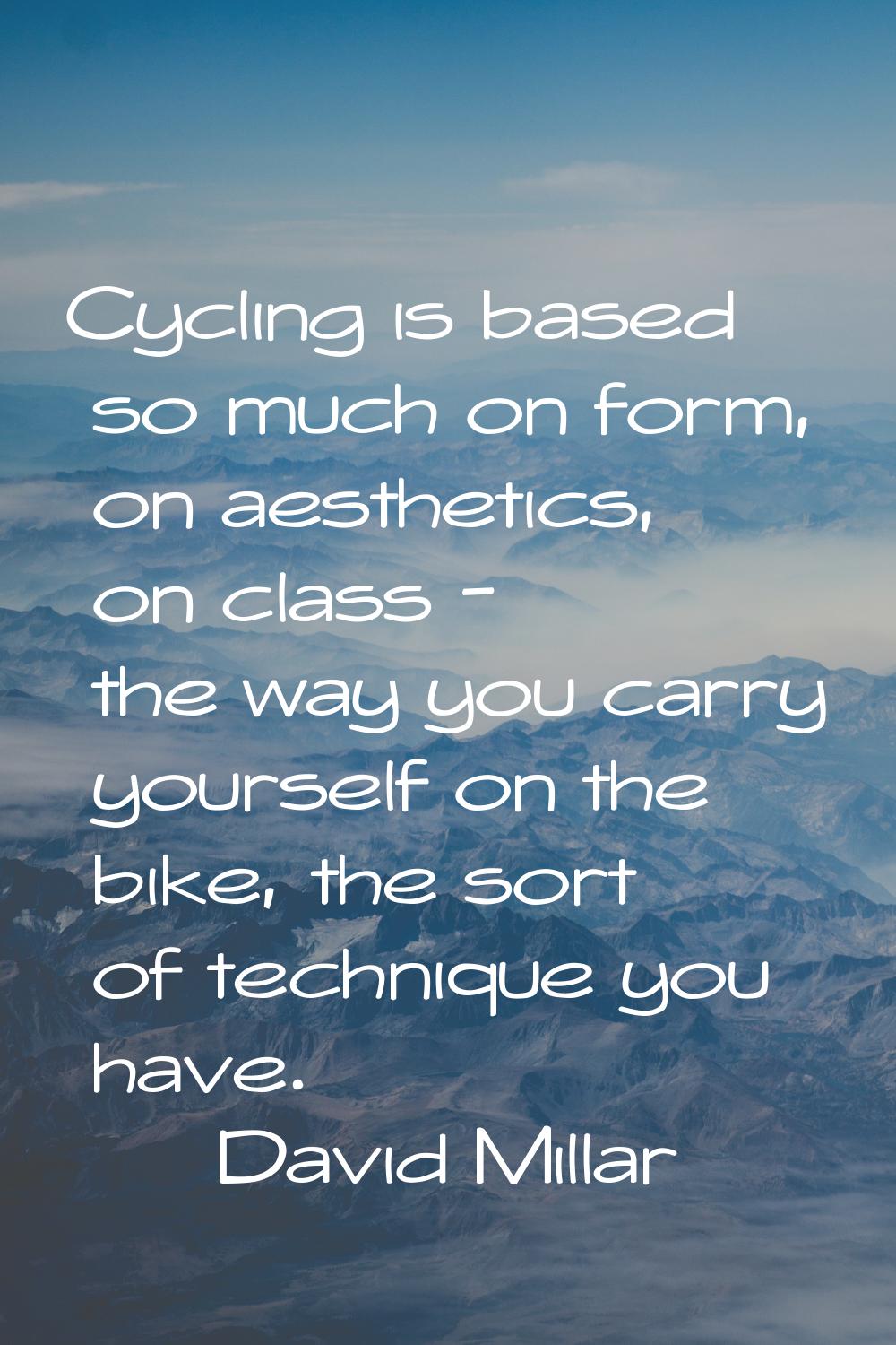 Cycling is based so much on form, on aesthetics, on class - the way you carry yourself on the bike,