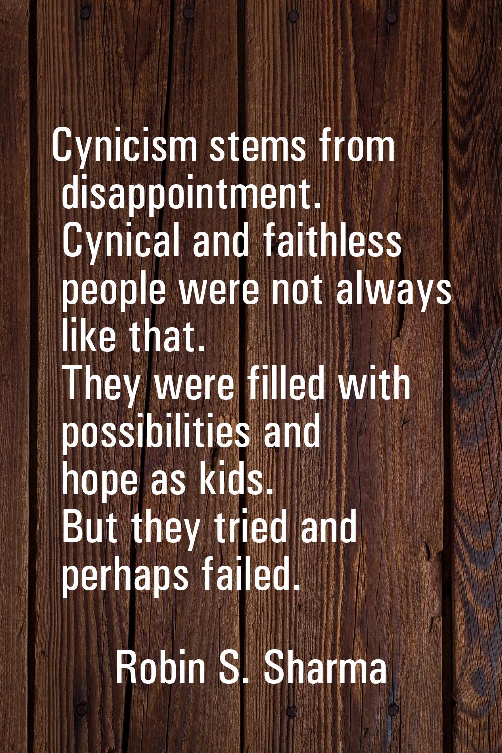 Cynicism stems from disappointment. Cynical and faithless people were not always like that. They we