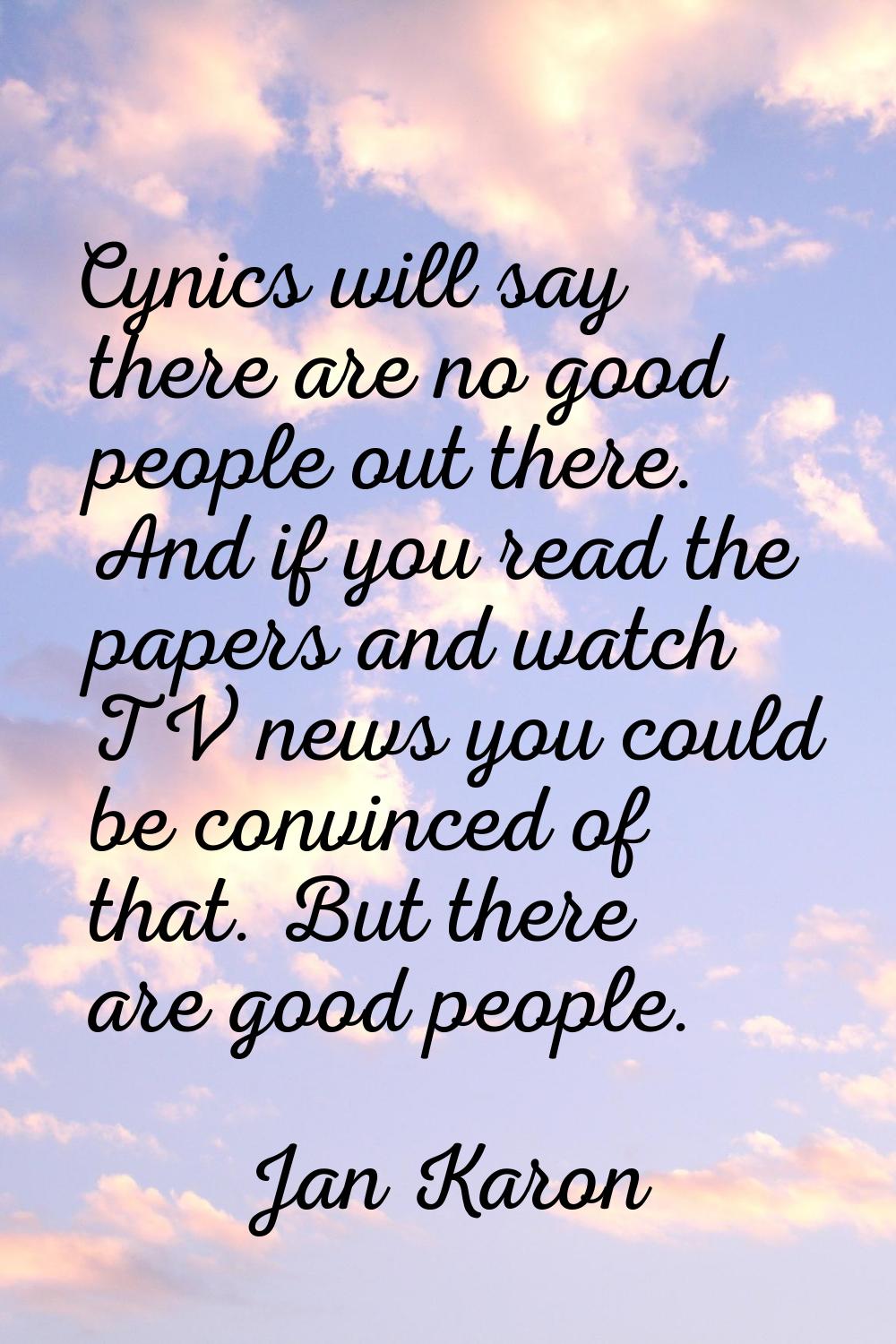 Cynics will say there are no good people out there. And if you read the papers and watch TV news yo