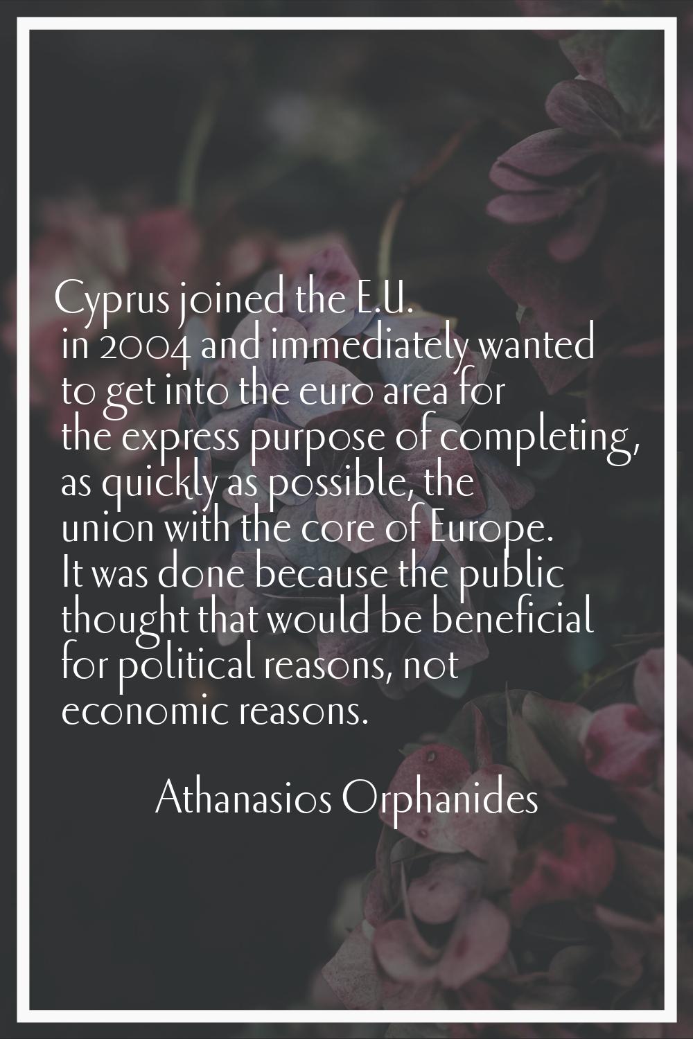 Cyprus joined the E.U. in 2004 and immediately wanted to get into the euro area for the express pur