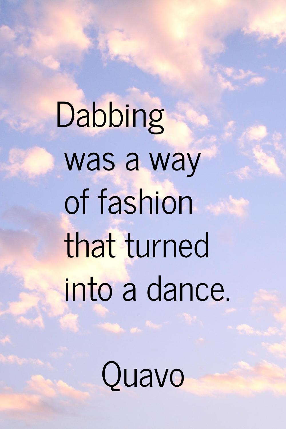 Dabbing was a way of fashion that turned into a dance.