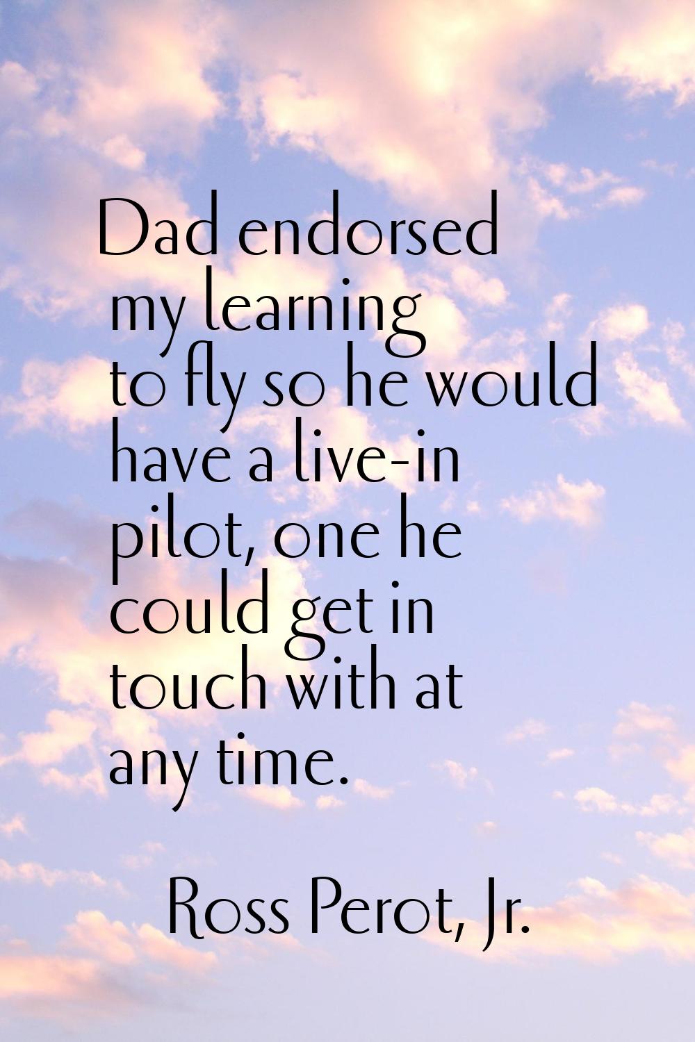 Dad endorsed my learning to fly so he would have a live-in pilot, one he could get in touch with at