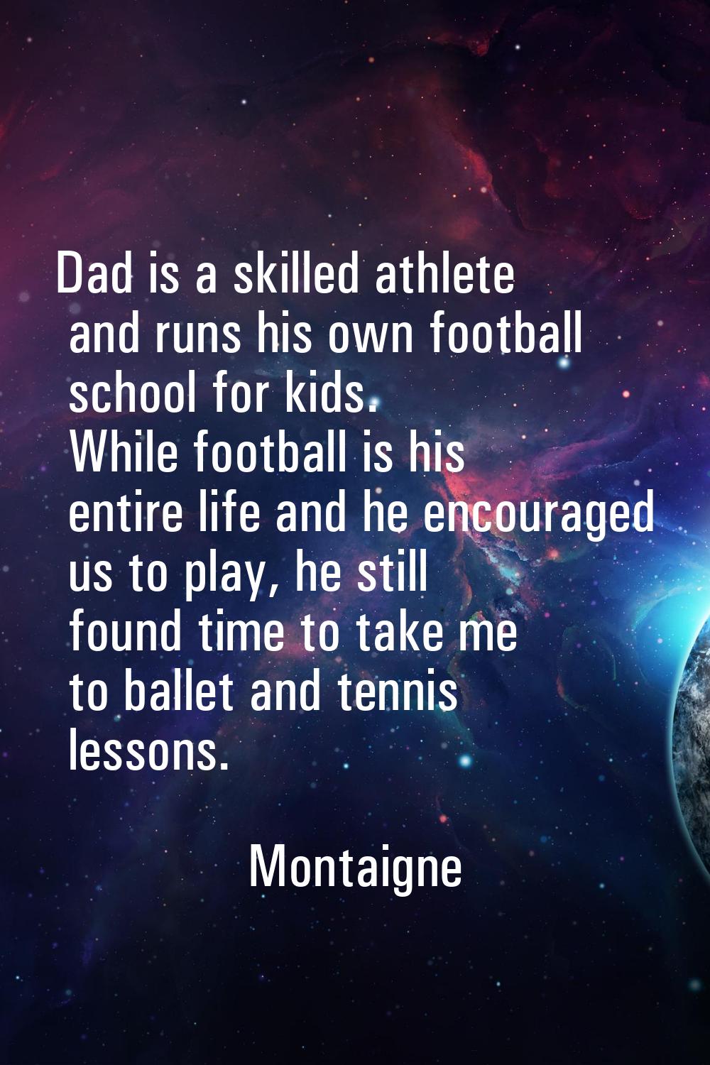 Dad is a skilled athlete and runs his own football school for kids. While football is his entire li