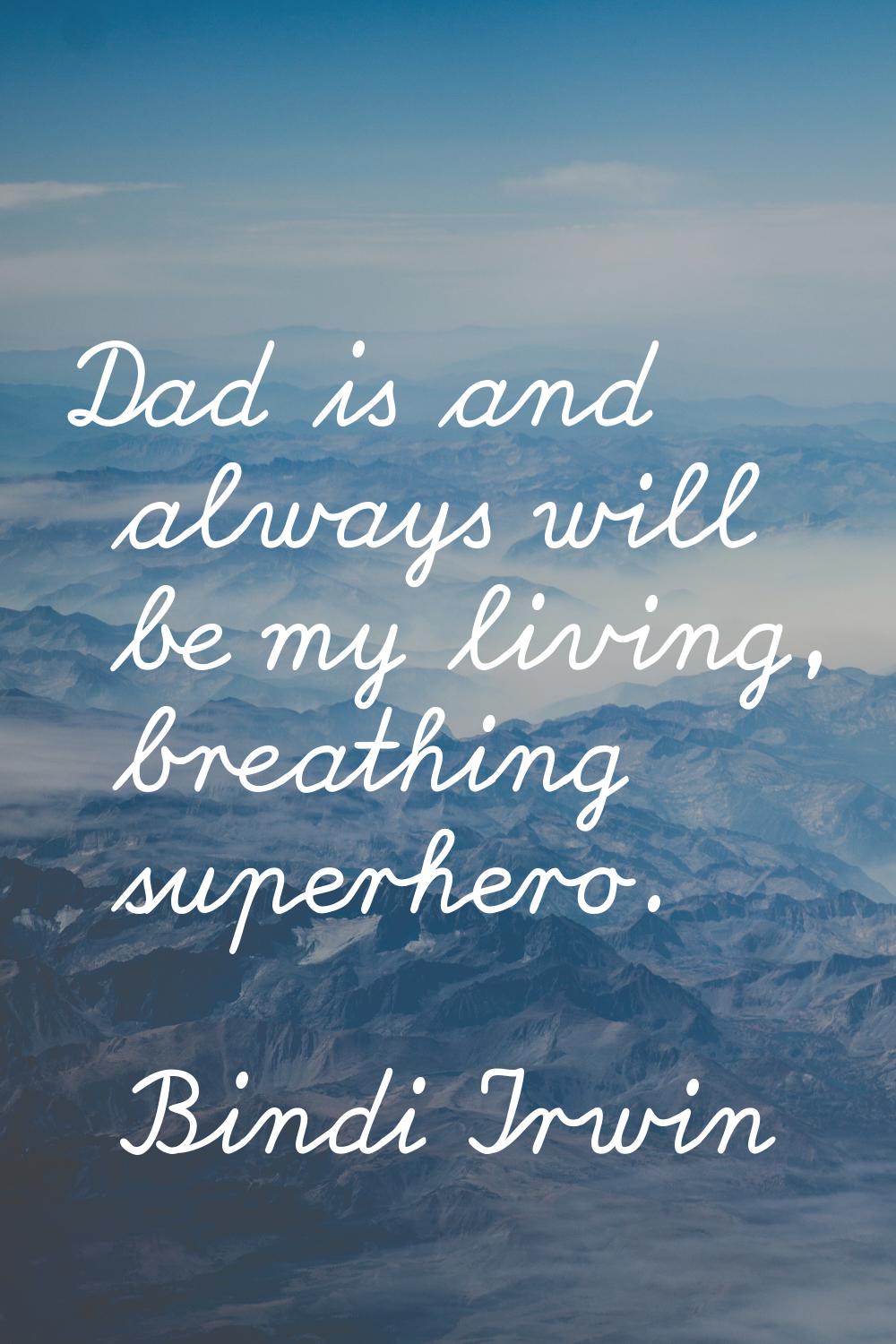 Dad is and always will be my living, breathing superhero.