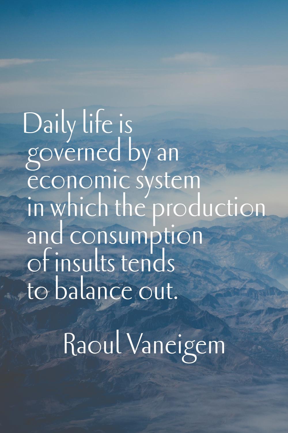 Daily life is governed by an economic system in which the production and consumption of insults ten