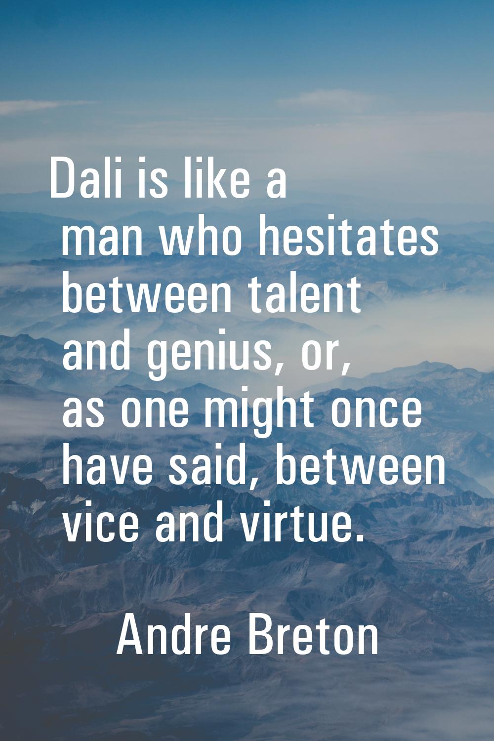 Dali is like a man who hesitates between talent and genius, or, as one might once have said, betwee