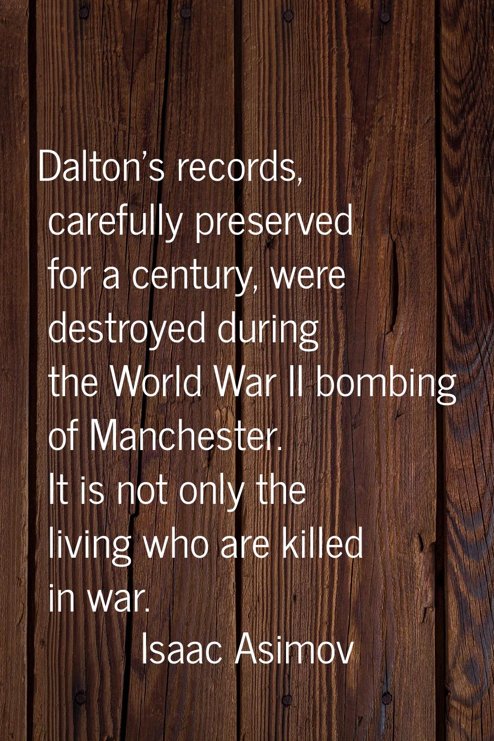 Dalton's records, carefully preserved for a century, were destroyed during the World War II bombing