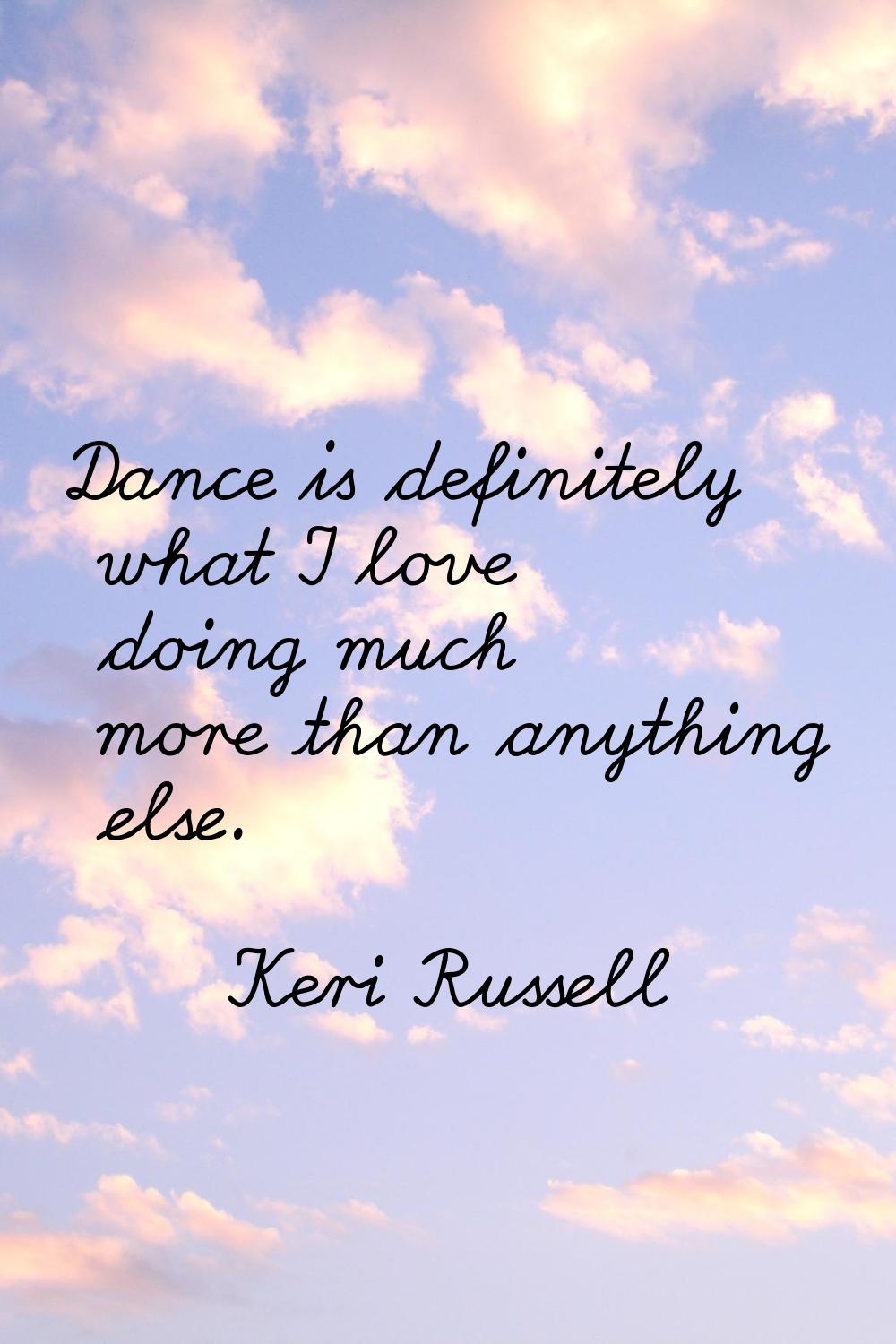 Dance is definitely what I love doing much more than anything else.