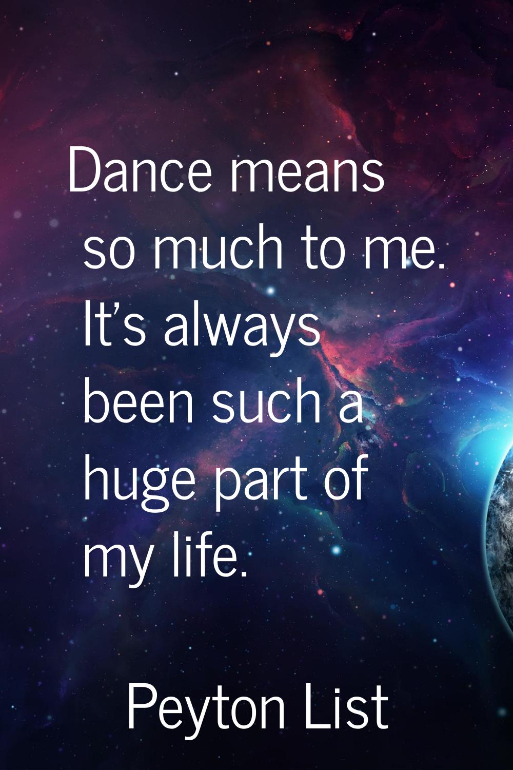 Dance means so much to me. It's always been such a huge part of my life.