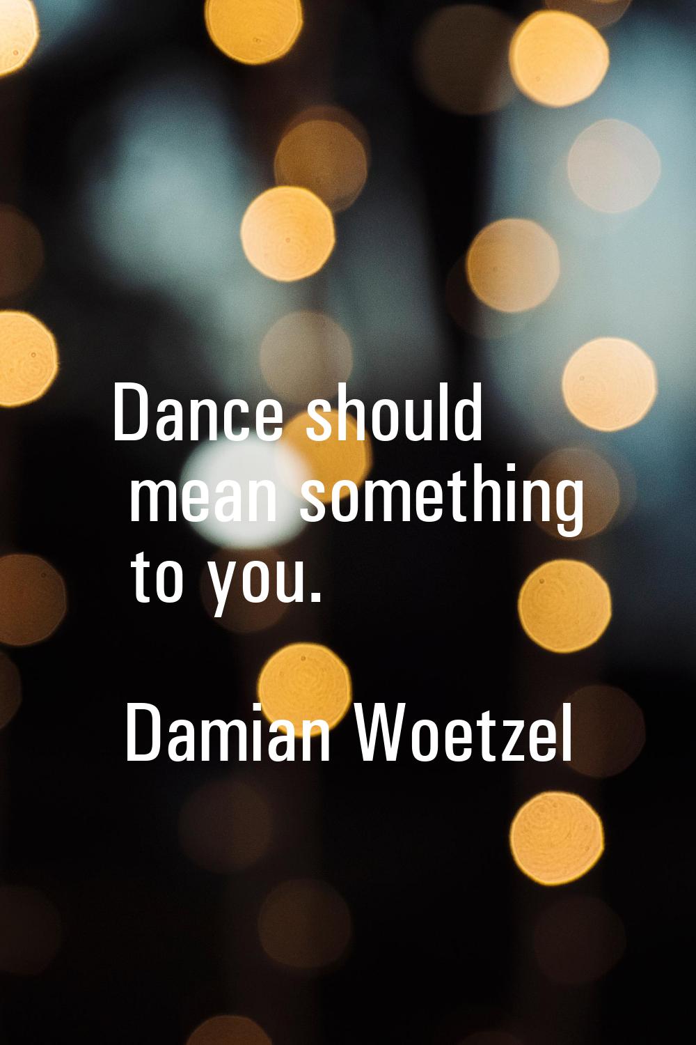 Dance should mean something to you.