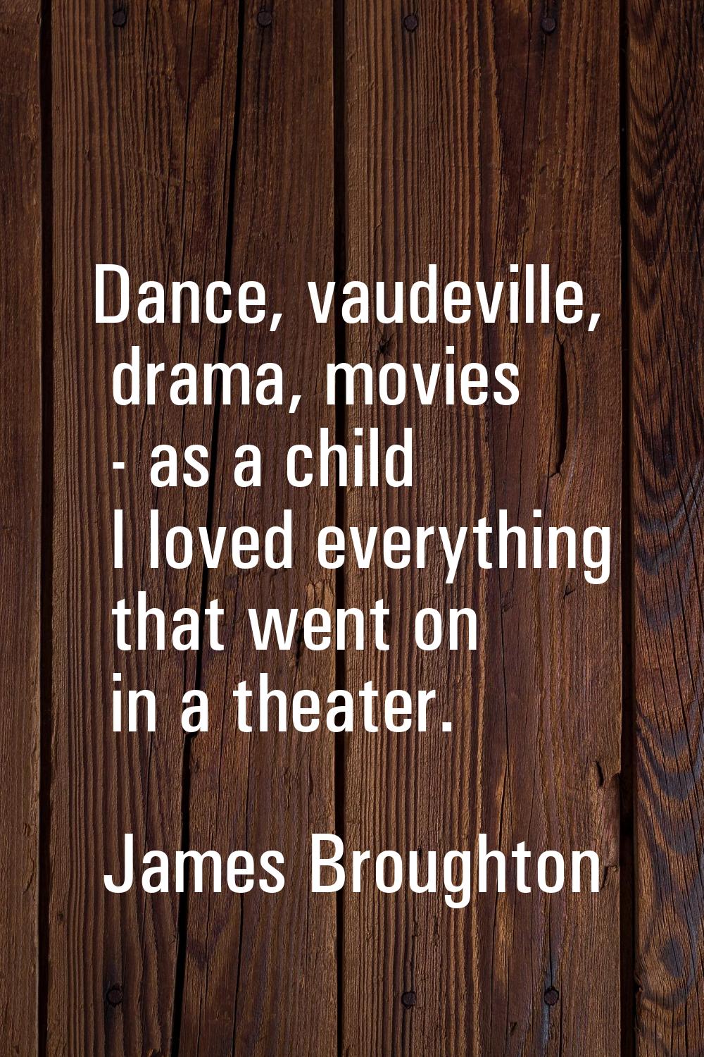 Dance, vaudeville, drama, movies - as a child I loved everything that went on in a theater.