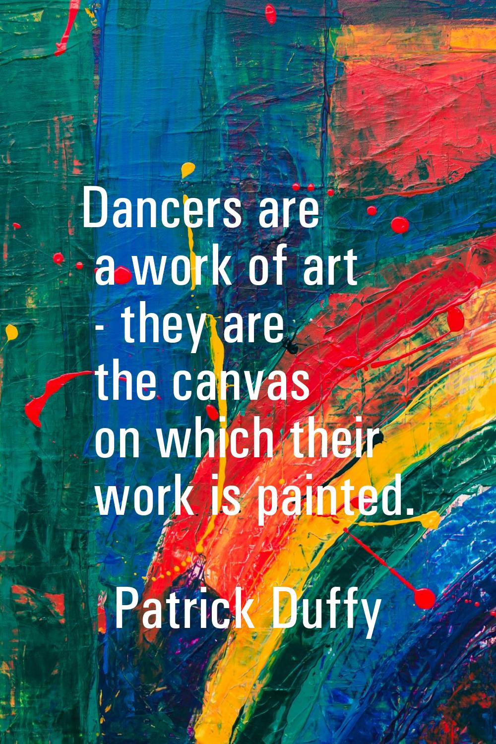 Dancers are a work of art - they are the canvas on which their work is painted.