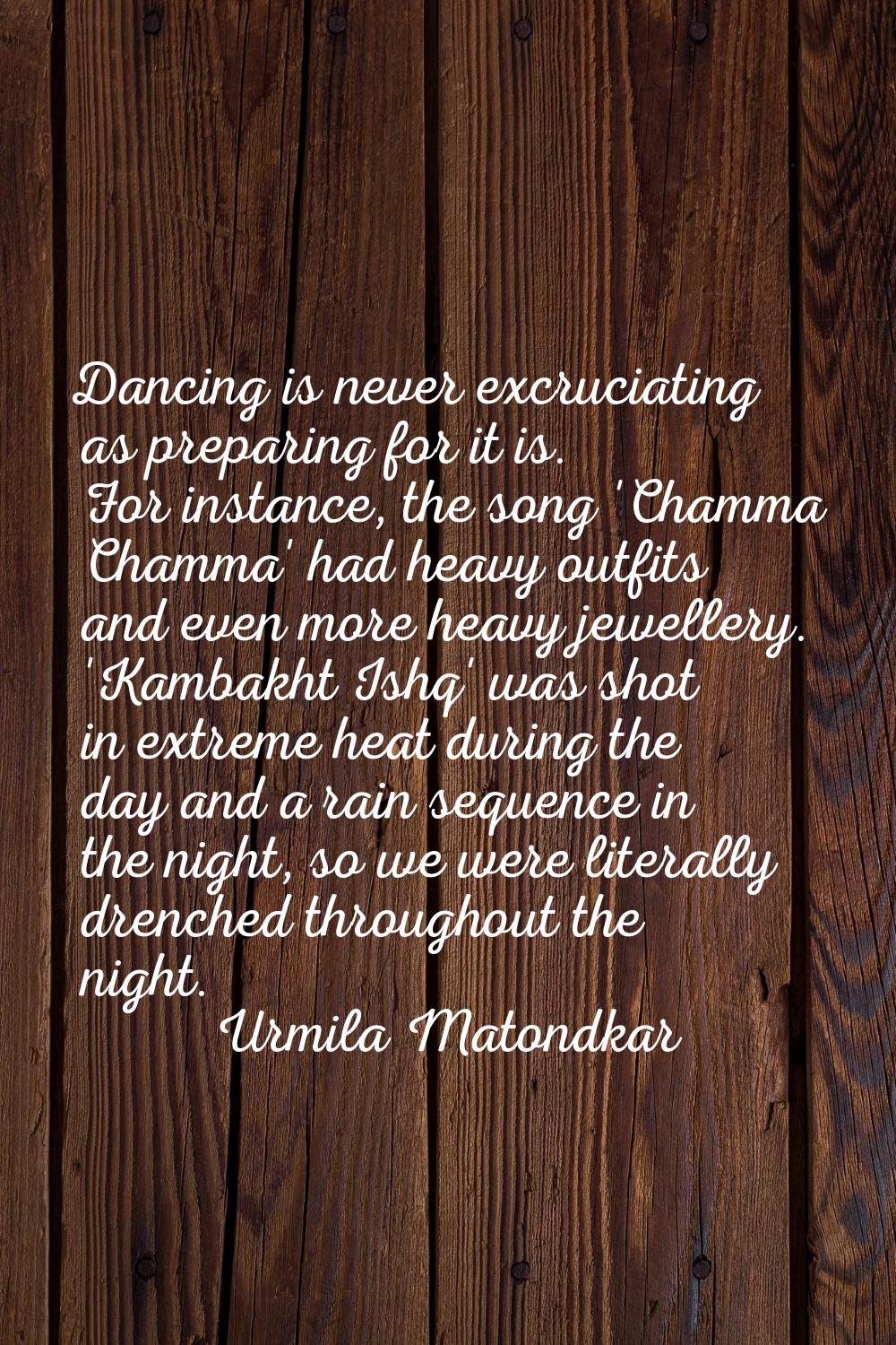 Dancing is never excruciating as preparing for it is. For instance, the song 'Chamma Chamma' had he