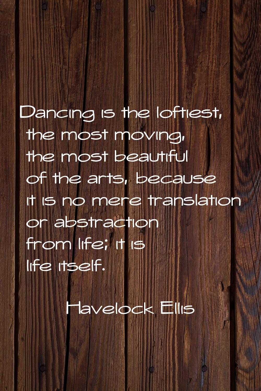 Dancing is the loftiest, the most moving, the most beautiful of the arts, because it is no mere tra