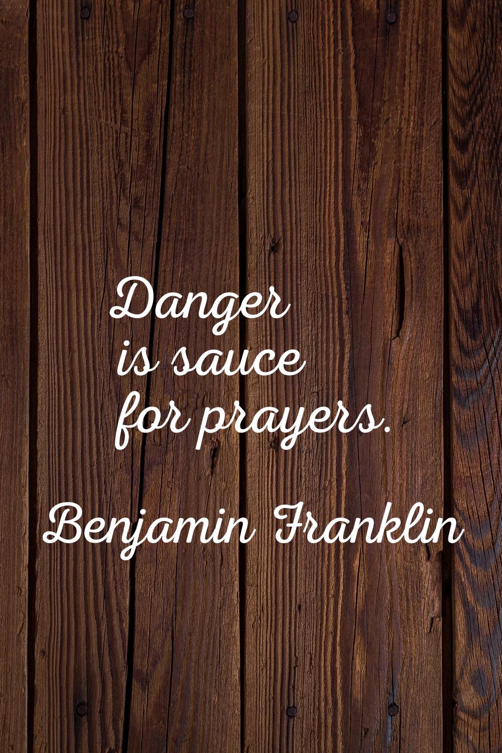 Danger is sauce for prayers.