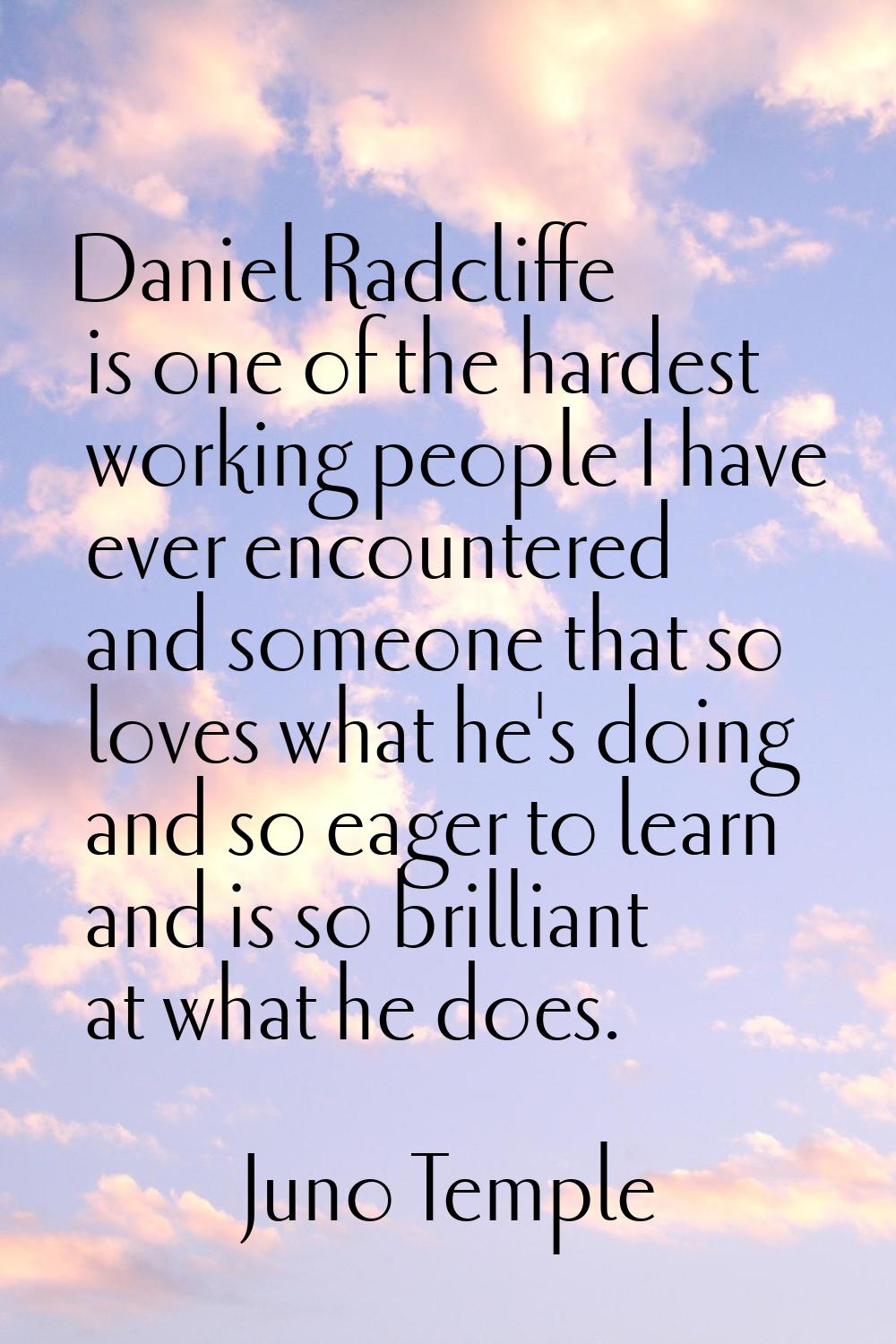 Daniel Radcliffe is one of the hardest working people I have ever encountered and someone that so l