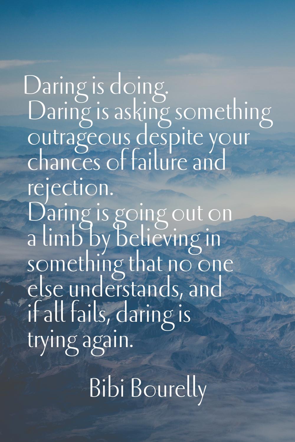 Daring is doing. Daring is asking something outrageous despite your chances of failure and rejectio