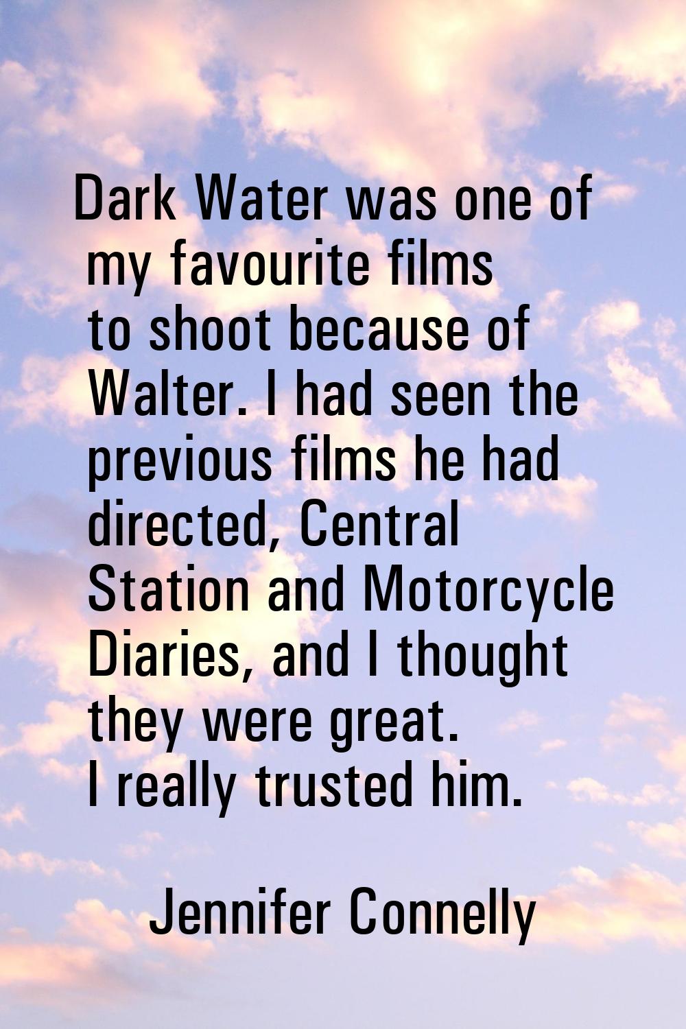 Dark Water was one of my favourite films to shoot because of Walter. I had seen the previous films 