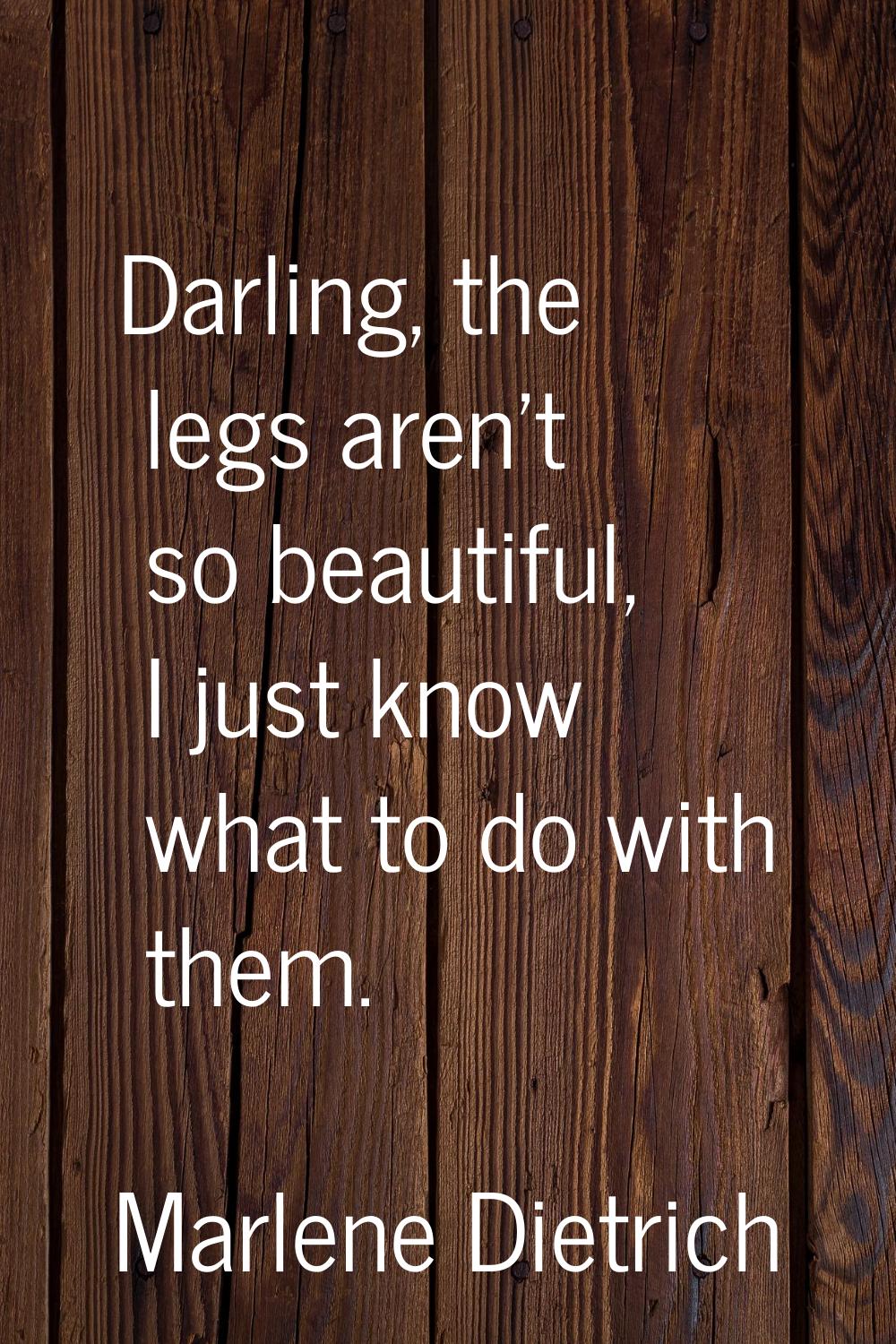Darling, the legs aren't so beautiful, I just know what to do with them.