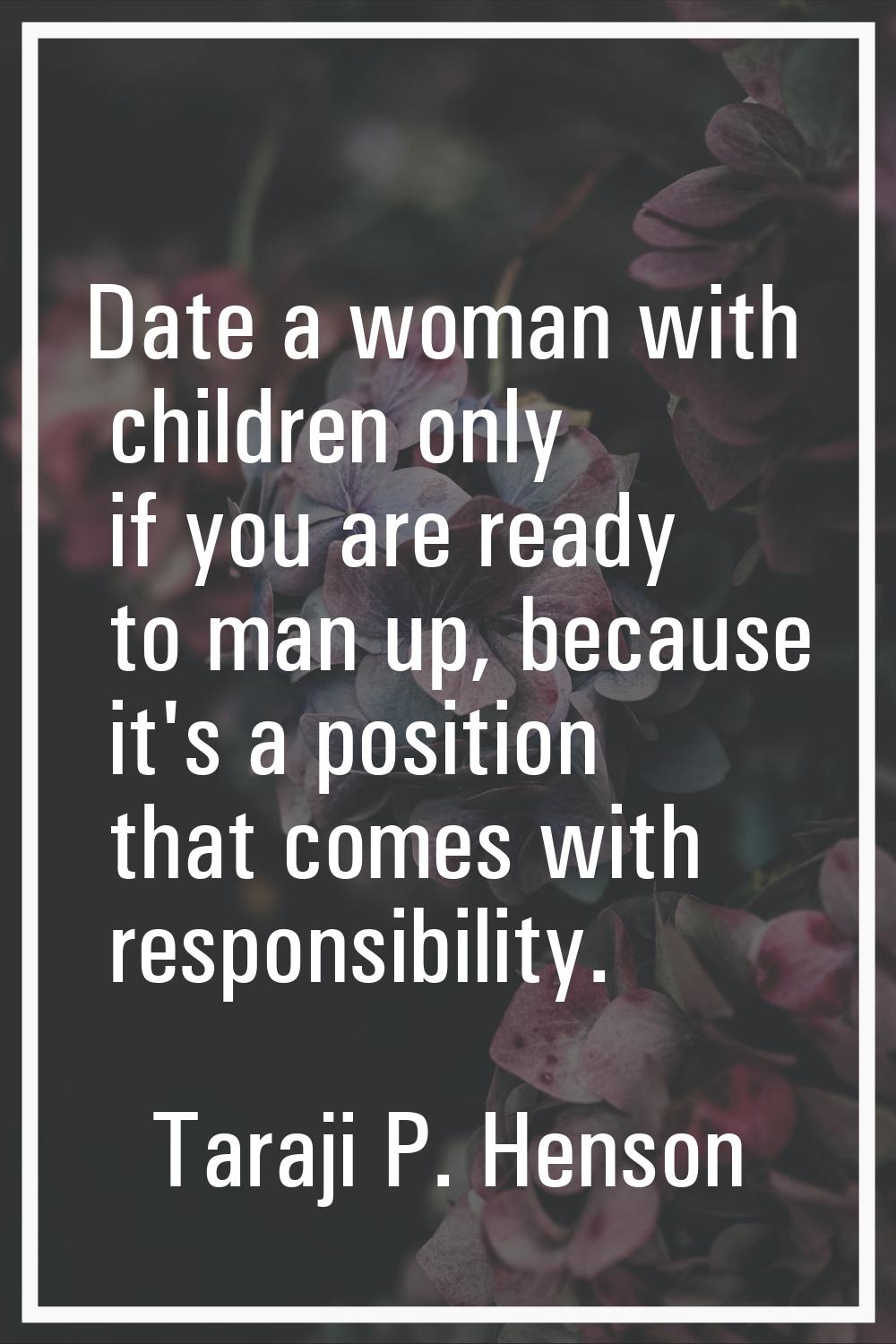 Date a woman with children only if you are ready to man up, because it's a position that comes with