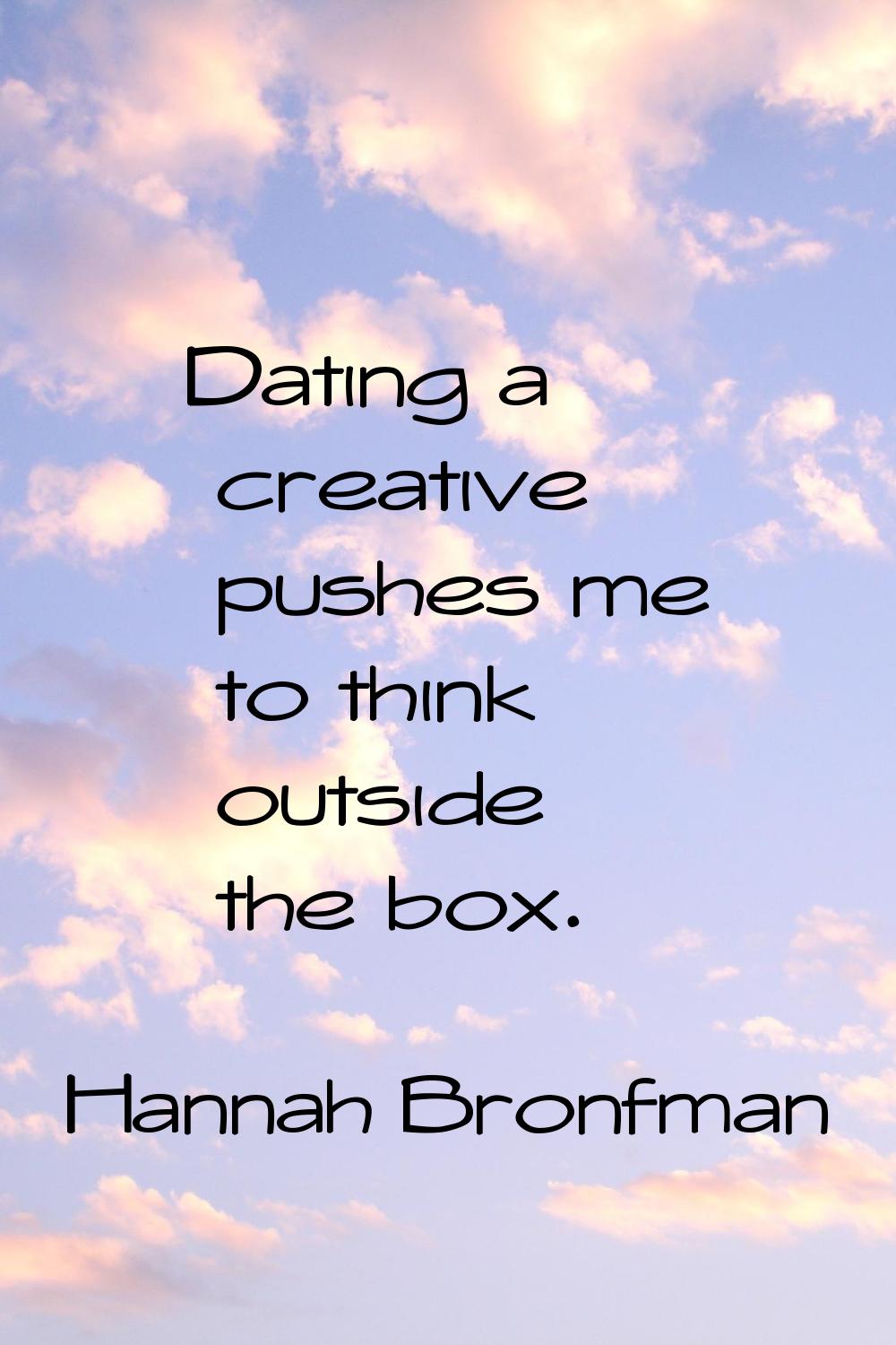 Dating a creative pushes me to think outside the box.
